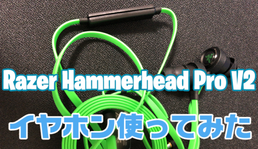 【Razerレビュー】レイザーイヤホン『Hammerhead Pro V2』レビューと購入時の注意点